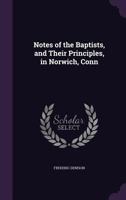 Notes of the Baptists, and Their Principles, in Norwich, Conn 135770979X Book Cover