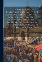 Final Report On the Revision of Settlement, 1878-83, of the Ludhiána District in the Panjáb. [Preceded by the Covering Report of the Secretary to the ... Punjab. 2 Pt. With] Maps. 5 Nos. [In a Case] 1021323179 Book Cover