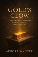 Gold’s Glow: A Historical and Modern Exploration of Healing Claims B0F29QWN1Y Book Cover