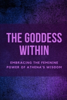 The Goddess Within: Embracing the Feminine Power of Athena's Wisdom B0CFCXD2ZV Book Cover