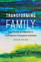 Transforming Family: Queer Kinship and Migration in Contemporary Francophone Literature 1496225090 Book Cover