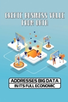 Create Business Value From Data: Addresses Big Data In Its Full Economic: Benefits Of Artificial Intelligence In Business B09CHGX33G Book Cover