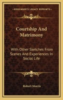 Courtship And Matrimony: With Other Sketches From Scenes And Experiences In Social Life 0548299560 Book Cover