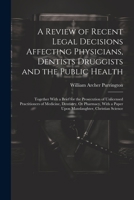 A Review of Recent Legal Decisions Affecting Physicians, Dentists Druggists and the Public Health: Together With a Brief for the Prosecution of ... a Paper Upon Manslaughter, Christian Science 1021763403 Book Cover