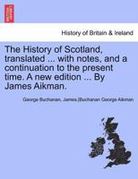 The History of Scotland, Translated ... with Notes, and a Continuation to the Present Time. a New Edition ... by James Aikman. 1241691339 Book Cover