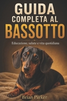GUIDA COMPLETA AL BASSOTTO: Educazione, salute e vita quotidiana (Italian Edition) B0HF2XYB4Q Book Cover