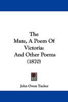 The Mute, A Poem Of Victoria: And Other Poems (1870) 1104315882 Book Cover