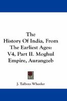 The History Of India, From The Earliest Ages: V4, Part II. Moghul Empire, Aurangzeb 1432648241 Book Cover