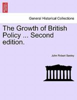 The Growth of British Policy ... Second edition. 1241544301 Book Cover