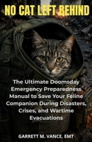 NO CAT LEFT BEHIND: The Ultimate Doomsday Emergency Preparedness Manual to Save Your Feline Companion During Disasters, Crises, and Wartime Evacuations B0HC46RS19 Book Cover