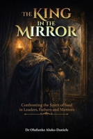 The King in the Mirror: Confronting the Spirit of Saul in Leaders, Fathers, and Mentors B0GSNB79QG Book Cover