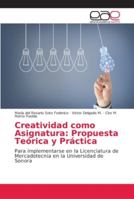 Creatividad como Asignatura: Propuesta Teórica y Práctica: Para implementarse en la Licenciatura de Mercadotecnia en la Universidad de Sonora 6202152958 Book Cover