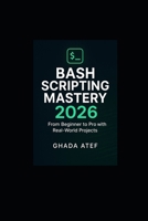 Bash Scripting Mastery 2026: From Beginner to Pro with Real-World Projects (The Linux Mastery Series) B0FPBK7T5K Book Cover