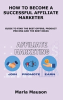How to Become a Successful Affiliate Marketer: Guide to Find the Best Offers, Product Pricing and the Best Ideas 1806153734 Book Cover
