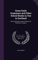 Some early grammars and other school books in use in Scotland, more particularly those printed at or relating to Glasgow 1359303359 Book Cover