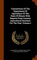 Transactions Of The Department Of Agriculture Of The State Of Illinois With Reports From Country Agricultural Societies For The Year, Volume 1 1286720729 Book Cover
