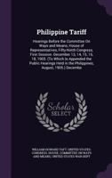 Philippine Tariff: Hearings Before The Committee On Ways And Means, House Of Representatives, Fifty-ninth Congress, First Session. December 13, 14, ... Held In The Philippines, August, 1905.)... 1146595514 Book Cover