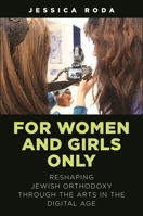 For Women and Girls Only: Reshaping Jewish Orthodoxy Through the Arts in the Digital Age 1479809756 Book Cover