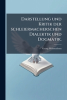 Darstellung Und Kritik Der Schleiermacherschen Dialektik Und Dogmatik, Volume 1... 1247314553 Book Cover