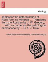 Tables for the determination of Rock-forming Minerals ... Translated from the Russian by J. W. Gregory, ... With a chapter on the petrological microscope by ... G. A. J. Cole. 1241340455 Book Cover