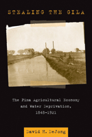 Stealing the Gila: The Pima Agricultural Economy and Water Deprivation, 1848-1921 0816527989 Book Cover