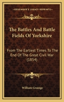 The Battles And Battle Fields Of Yorkshire: From The Earliest Times To The End Of The Great Civil War 1241602832 Book Cover