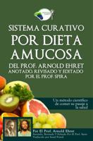 Sistema Curativo Por Dieta Amucosa del Prof. Arnold Ehret: Anotado Revisado Y Editado Por El Prof. Spira 0997702613 Book Cover