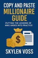 Copy and Paste Millionaire Guide: Putting the Lessons of Mike Andes Into Practice B0G4RQ66D7 Book Cover
