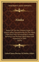 Alaska: Report Of The Hon. Vincent Colyer, U.S Special Indian Commissioner, On The Indian Tribes And Their Surroundings In Alaska Territory, From Personal Observation And Inspection In 1869 (1870) 0548618771 Book Cover