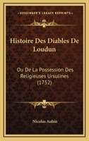 Histoire Des Diables De Loudun: Ou De La Possession Des Religieuses Ursulines (1752) 1274773369 Book Cover