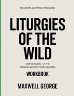 The Useful Learning Knowledge Liturgies of the Wild: Simple Guide to the Original Book’s Core Meaning B0GYBN123N Book Cover