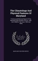 The Climatology and Physical Features of Maryland: First[-Second] Biennial Report of the Maryland State Weather Service, 1892 and 1893[-For the Years 1894 and 1895] 1347589376 Book Cover