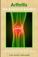 Arthritis - The Botanical Solution: Nature's Answer to Rheumatoid Arthritis, Osteoarthritis, Gout and Other Forms of Arthritis 0981604595 Book Cover