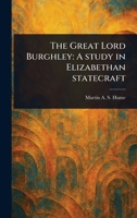 The Great Lord Burghley: A Study in Elizabethan Statecraft 1023483912 Book Cover