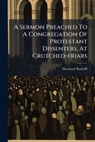 A sermon preached to a congregation of Protestant Dissenters, at Crutched-Friars; occasioned by the denial of relief, respecting subscription, to the Articles of the Church of England. By E. Radcliff. 1179221974 Book Cover