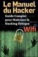 Le Manuel du Hacker : Guide Complet pour Maîtriser le Hacking Éthique, le WiFi, Kali Linux et la Sécurité des Applications Web: Découvrez les Secrets ... de Sécurité, Cybersécurité (French Edition) B0DRSJC6HK Book Cover
