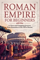 ROMAN EMPIRE FOR BEGINNERS: A Clear and Engaging Journey from Romulus to the Fall of Rome B0FLLSQF69 Book Cover