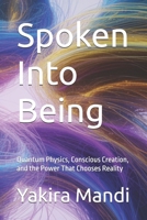 Spoken Into Being: Quantum Physics, Conscious Creation, and the Power That Chooses Reality B0G812YMR9 Book Cover