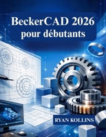 BeckerCAD 2026 pour débutants: Apprenez le dessin 2D et la modélisation 3D à partir de zéro (French Edition) B0GNSYYZS4 Book Cover