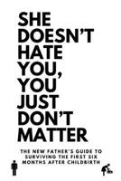 She Doesn't Hate You, You Just Don't Matter: The New Father’s Guide To Surviving The First Six Months After Childbirth 1069647004 Book Cover