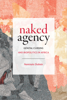 Naked Agency: Genital Cursing and Biopolitics in Africa 1478006889 Book Cover
