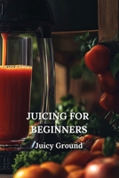 Juicing for Beginners B0DPY2CR11 Book Cover