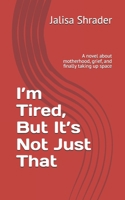 I’m Tired, But It’s Not Just That: A novel about motherhood, grief, and finally taking up space B0GDXZB5S1 Book Cover