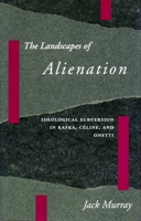 The Landscapes of Alienation: Ideological Subversion in Kafka, Celine, and Onetti 0804718687 Book Cover
