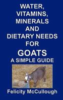 Water, Vitamins, Minerals And Dietary Needs For Goats A Simple Guide: Goat Knowledge 1781650497 Book Cover