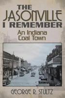 The Jasonville I Remember: An Indiana Coal Town 1457524392 Book Cover