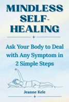 Mindless Self-Healing: How to Ask Your Body to Deal with Any Symptom in 2 Simple Steps B0H8748C9T Book Cover