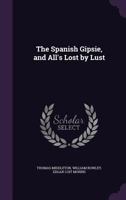 The Spanish Gipsie; And All's Lost By Lust 1241163928 Book Cover
