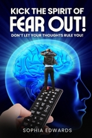 Kick the Spirit Of Fear Out!: Don't Let Your Thoughts Rule You! B0F5QRTKVP Book Cover