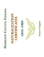 Hamilton County, Indiana Naturalization Certificates, 1855-1905 0788477625 Book Cover